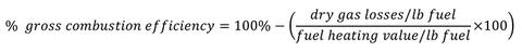 Formula: Percent gross combustion efficiency equals 100 percent minus (dry gas losses per pound of fuel divided by fuel heating value per pound of fuel multipled by 100). 